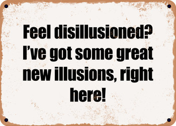 Feel disillusioned? I've got some great new illusions, right here! - Funny Metal Sign