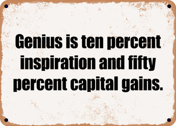 Genius is ten percent inspiration and fifty percent capital gains. - Funny Metal Sign