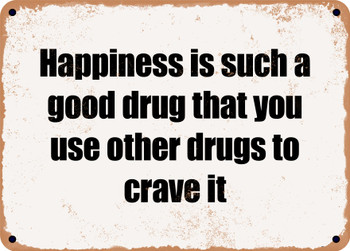 Happiness is such a good drug that you use other drugs to crave it - Funny Metal Sign