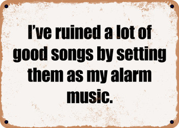 I've ruined a lot of good songs by setting them as my alarm music. - Funny Metal Sign