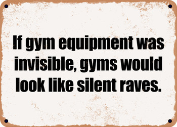 If gym equipment was invisible, gyms would look like silent raves. - Funny Metal Sign
