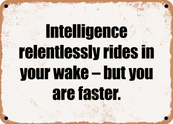 Intelligence relentlessly rides in your wake  but you are faster. - Funny Metal Sign