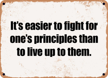 It's easier to fight for one's principles than to live up to them. - Funny Metal Sign