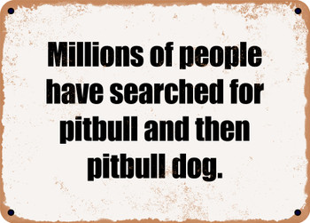 Millions of people have searched for pitbull and then pitbull dog. - Funny Metal Sign