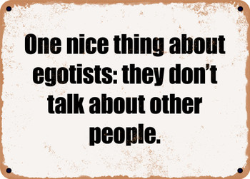 One nice thing about egotists: they don't talk about other people. - Funny Metal Sign