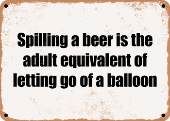 Spilling a beer is the adult equivalent of letting go of a balloon - Funny Metal Sign