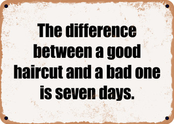 The difference between a good haircut and a bad one is seven days. - Funny Metal Sign