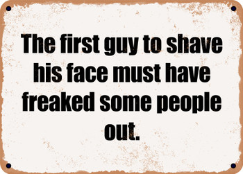 The first guy to shave his face must have freaked some people out. - Funny Metal Sign