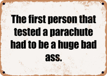 The first person that tested a parachute had to be a huge bad ass. - Funny Metal Sign