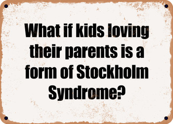 What if kids loving their parents is a form of Stockholm Syndrome? - Funny Metal Sign