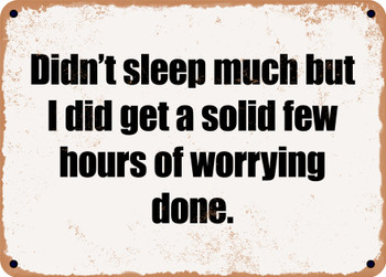 Didn't sleep much but I did get a solid few hours of worrying done. - Funny Metal Sign