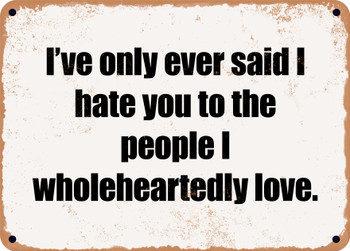 I've only ever said I hate you to the people I wholeheartedly love. - Funny Metal Sign