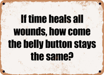 If time heals all wounds, how come the belly button stays the same? - Funny Metal Sign
