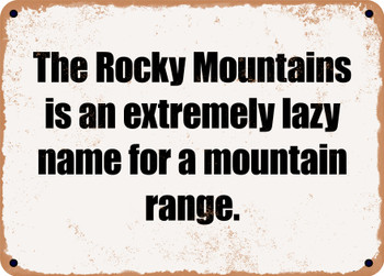 The Rocky Mountains is an extremely lazy name for a mountain range. - Funny Metal Sign