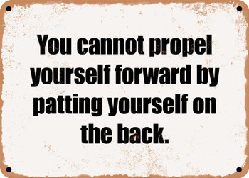 You cannot propel yourself forward by patting yourself on the back. - Funny Metal Sign