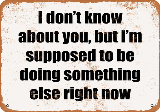 I'm Supposed to be Doing Something Else Right Now - Metal Sign