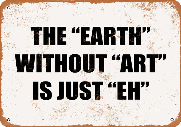 The "Earth" Without "Art" is Just "Eh" - Metal Sign