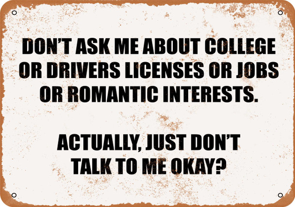 Don't Ask Me About College Or Drivers Licenses Or Jobs Or... - Metal Sign