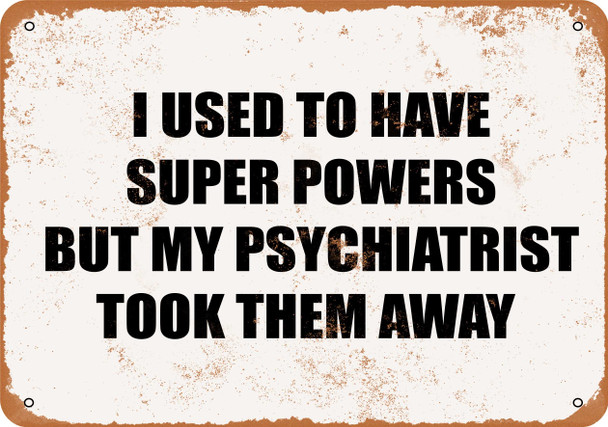 I Used to Have Super Powers But My Psychiatrist Took Them Away - Metal Sign