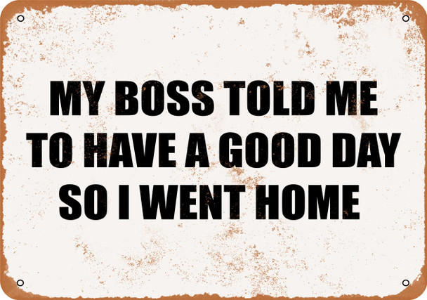My Boss Told Me to Have a Good Day So I Went Home - Metal Sign