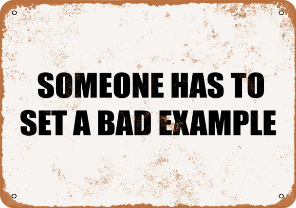 Someone Has to Set a Bad Example - Metal Sign
