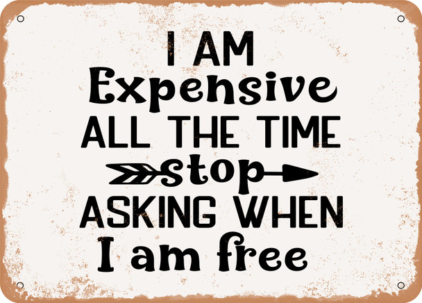I Am Expensive All the Time Stop Asking When I Am Fr - Metal Sign