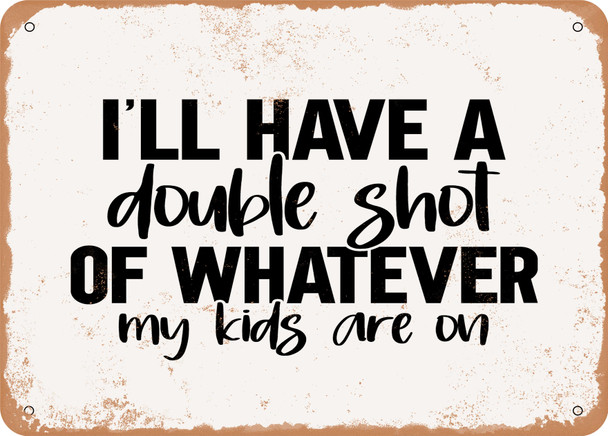 I'll Have a Double Shot of Whatever My Kids Are On - Metal Sign