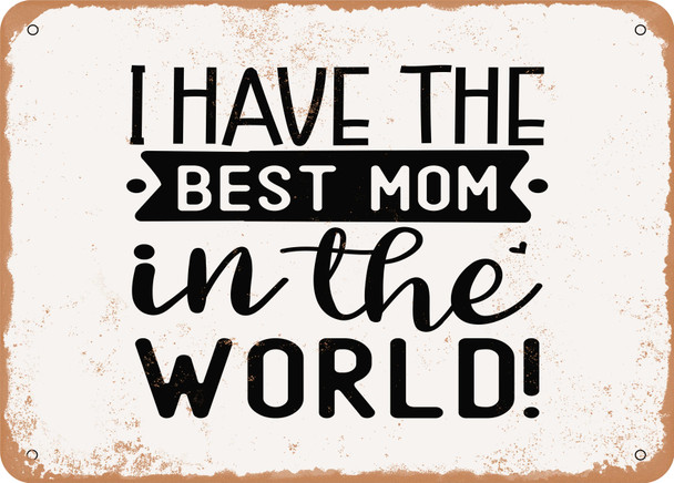 I Have the Best Mom In the World - Metal Sign