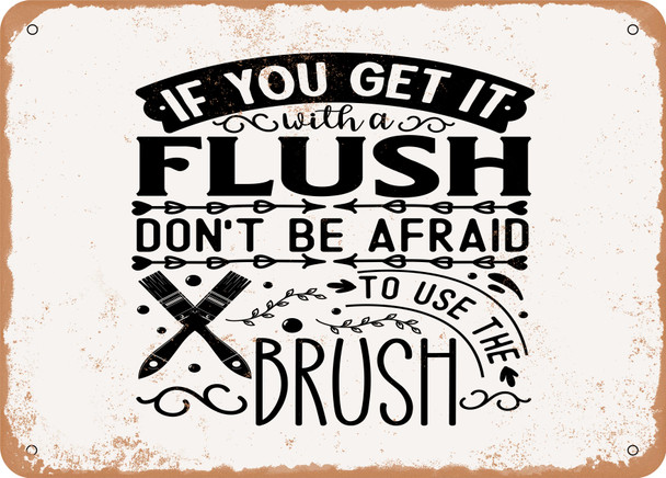 If You Get It With a Flush Don't Be Afraid to Use the Brush - Metal Sign
