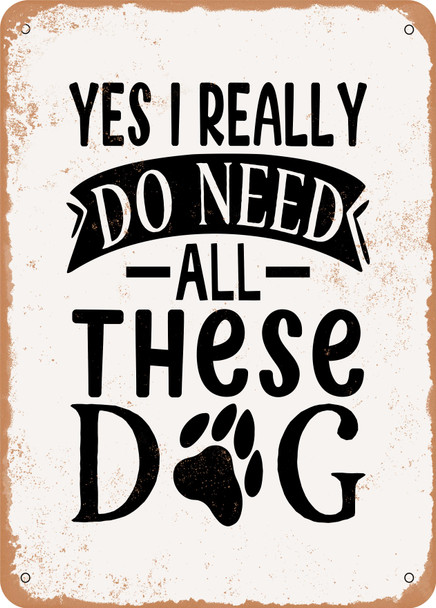 Yes I Really Do Need All these Dog  - Metal Sign