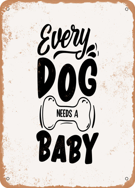 Every Dog Needs a Baby - 7  - Metal Sign