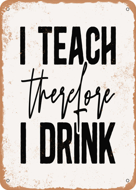 I Teach therefore I Drink  - Metal Sign