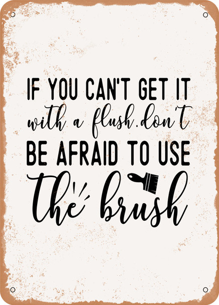 If You Cant Get It With a Be Afraid to Use the Brush  - Metal Sign