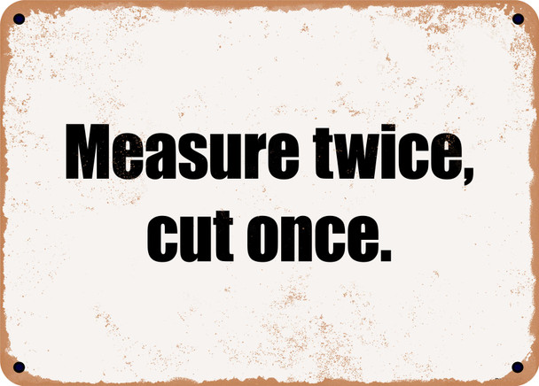 Measure twice, cut once. - Funny Metal Sign