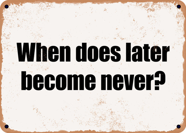 When does later become never? - Funny Metal Sign