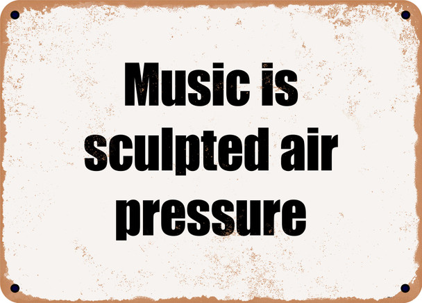 Music is sculpted air pressure - Funny Metal Sign