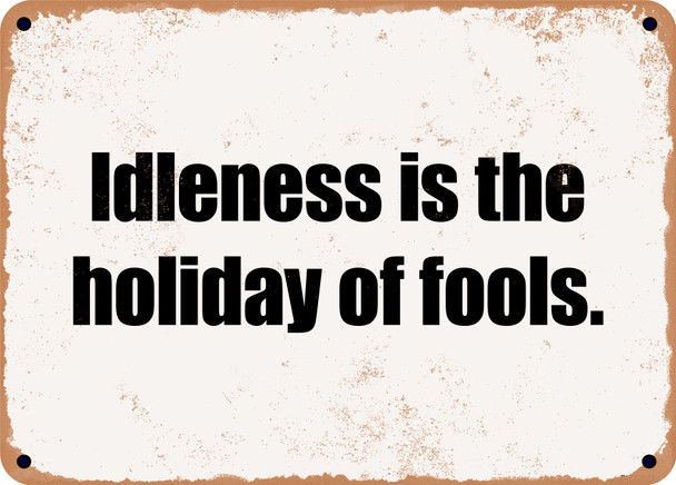 Idleness is the holiday of fools. - Funny Metal Sign