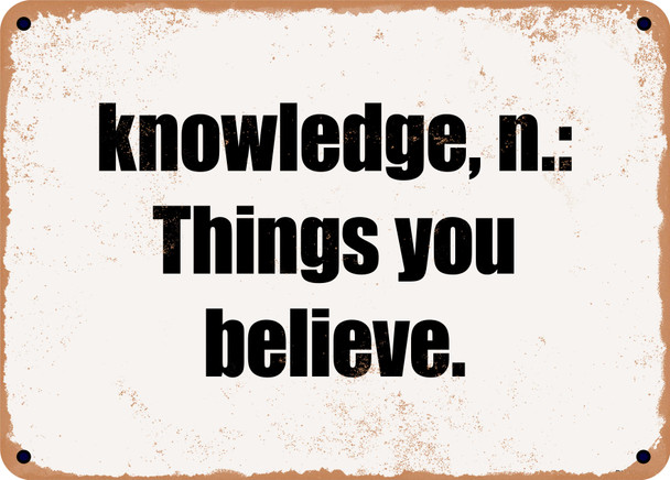 knowledge, n.: Things you believe. - Funny Metal Sign