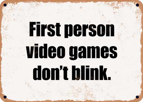 First person video games don't blink. - Funny Metal Sign