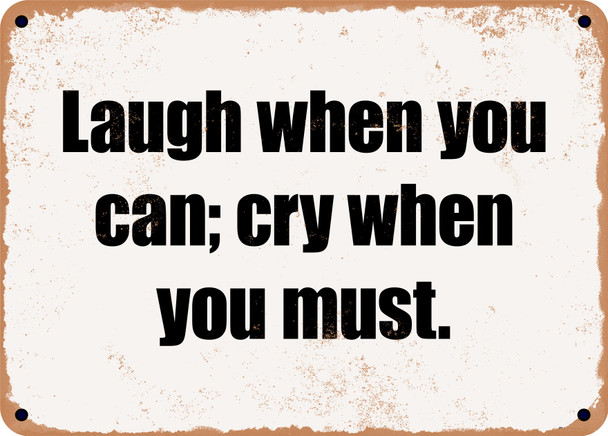 Laugh when you can; cry when you must. - Funny Metal Sign