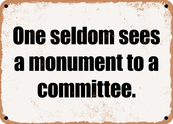 One seldom sees a monument to a committee. - Funny Metal Sign