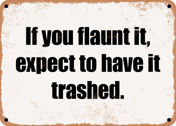 If you flaunt it, expect to have it trashed. - Funny Metal Sign