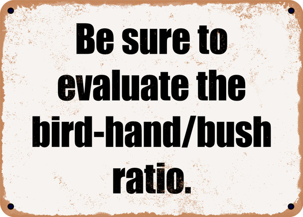 Be sure to evaluate the bird-hand/bush ratio. - Funny Metal Sign