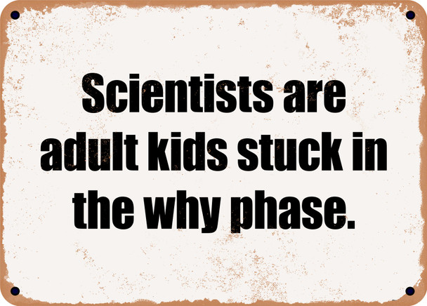 Scientists are adult kids stuck in the why phase. - Funny Metal Sign