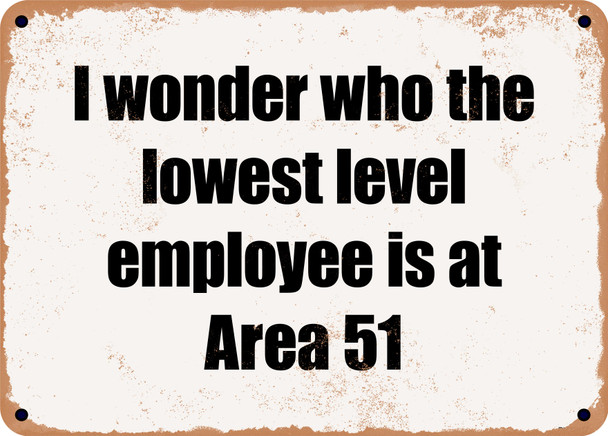 I wonder who the lowest level employee is at Area 51 - Funny Metal Sign