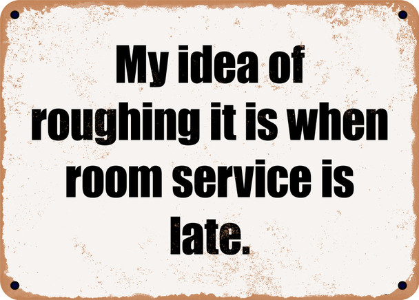 My idea of roughing it is when room service is late. - Funny Metal Sign