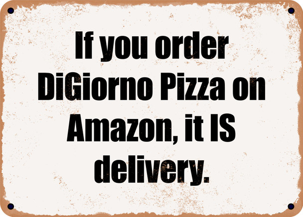 If you order DiGiorno Pizza on Amazon, it IS delivery. - Funny Metal Sign