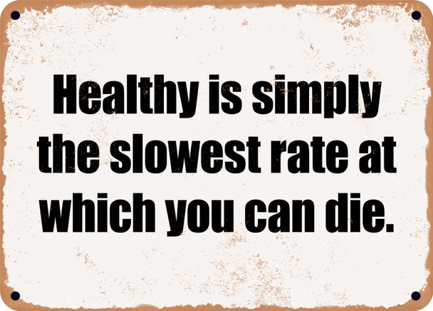 Healthy is simply the slowest rate at which you can die. - Funny Metal Sign