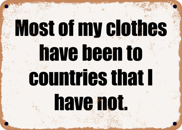 Most of my clothes have been to countries that I have not. - Funny Metal Sign