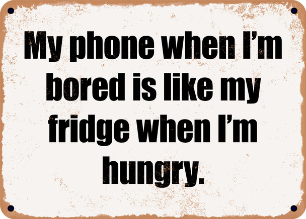 My phone when I'm bored is like my fridge when I'm hungry. - Funny Metal Sign